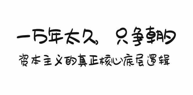 某付费文章《一万年太久，只争朝夕：资本主义的真正核心底层逻辑》网赚项目-副业赚钱-互联网创业-独家轻创IP星泽云创