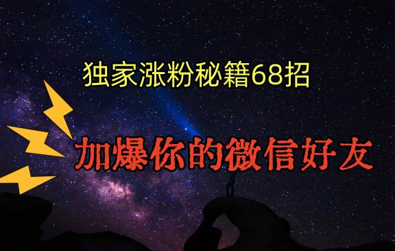 独家引流秘籍68招，深藏多年的压箱底，效果惊人，加爆你的微信好友！网赚项目-副业赚钱-互联网创业-独家轻创IP星泽云创