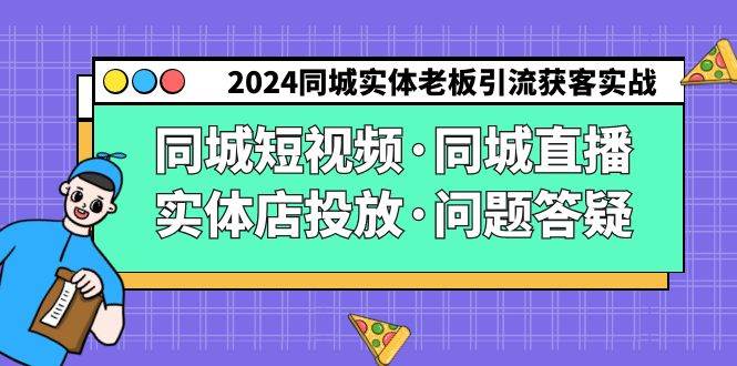 2024同城实体老板引流获客实操同城短视频·同城直播·实体店投放·问题答疑网赚项目-副业赚钱-互联网创业-独家轻创IP星泽云创