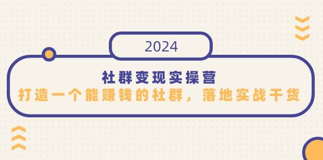 社群变现实操营，打造一个能赚钱的社群，落地实战干货，尤其适合知识变现网赚项目-副业赚钱-互联网创业-独家轻创IP星泽云创