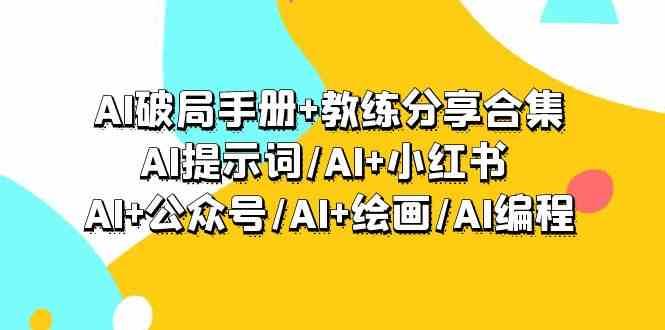 AI破局手册+教练分享合集：AI提示词/AI+小红书 /AI+公众号/AI+绘画/AI编程网赚项目-副业赚钱-互联网创业-独家轻创IP星泽云创