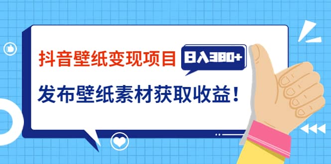 抖音壁纸变现项目：实战日入380+发布壁纸素材获取收益！网赚项目-副业赚钱-互联网创业-独家轻创IP星泽云创