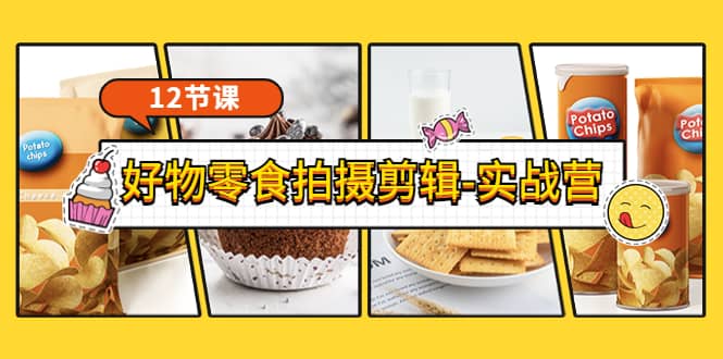 《好物零食拍摄剪辑-实战营》拍摄+剪辑+软件使用全流程（12节课）网赚项目-副业赚钱-互联网创业-独家轻创IP星泽云创