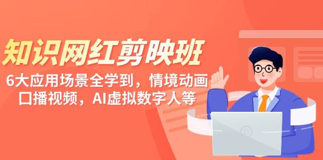 知识网红剪映微课，六大应用场景全学到，情境动画，囗播视频，AI虚拟数字人等网赚项目-副业赚钱-互联网创业-独家轻创IP星泽云创
