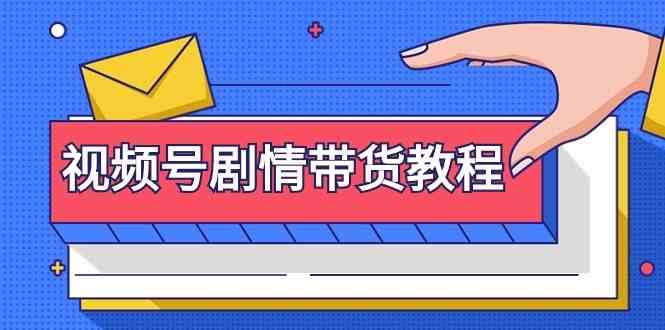 视频号剧情带货教程：注册视频号-找剧情视频-剪辑-修改剧情-去重/等等网赚项目-副业赚钱-互联网创业-独家轻创IP星泽云创