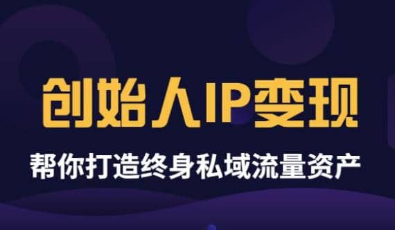 《创始人IP变现》精华版，帮你打造终身私域流量资产（无水印）网赚项目-副业赚钱-互联网创业-独家轻创IP星泽云创