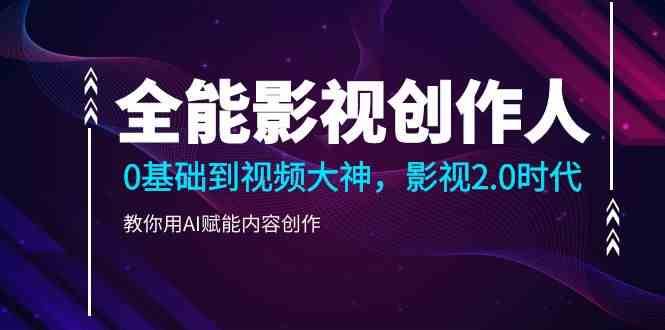 全能影视创作人，0基础到视频大神，影视2.0时代，教你用AI赋能内容创作网赚项目-副业赚钱-互联网创业-独家轻创IP星泽云创
