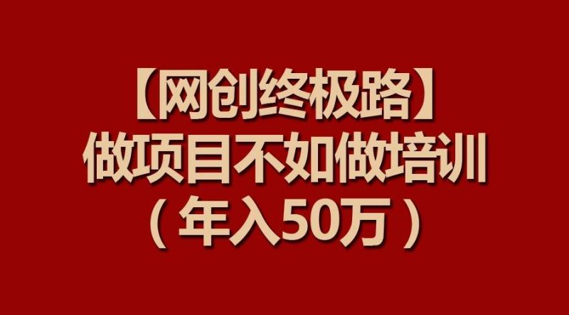 【网创终极路】做项目不如做项目培训，年入50万网赚项目-副业赚钱-互联网创业-独家轻创IP星泽云创