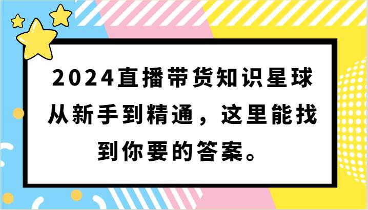 2024直播带货知识星球，从新手到精通，这里能找到你要的答案。网赚项目-副业赚钱-互联网创业-独家轻创IP星泽云创