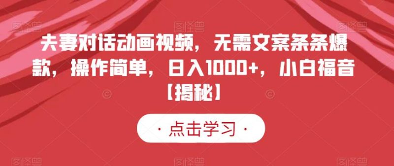 夫妻对话动画视频,无需文案条条爆款,操作简单,日入1000+,小白福音【揭秘】网赚项目-副业赚钱-互联网创业-独家轻创IP星泽云创