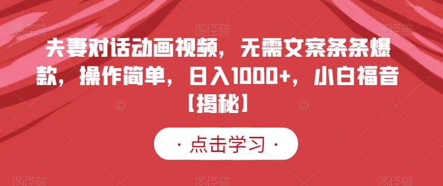 夫妻对话动画视频，无需文案条条爆款，操作简单，日入1000+，小白福音【揭秘】网赚项目-副业赚钱-互联网创业-独家轻创IP星泽云创