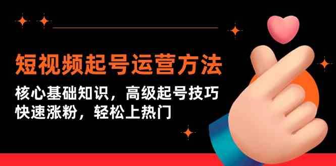 短视频起号运营方法：核心基础知识，高级起号技巧，快速涨粉，轻松上热门网赚项目-副业赚钱-互联网创业-独家轻创IP星泽云创