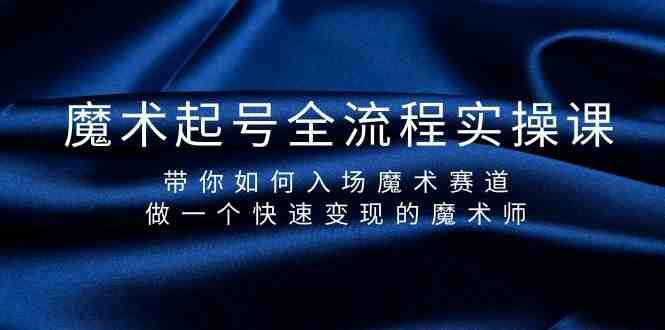 魔术起号全流程实操课，带你如何入场魔术赛道，做一个快速变现的魔术师网赚项目-副业赚钱-互联网创业-独家轻创IP星泽云创