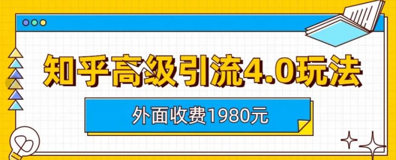 外面收费1980知乎高级引流4.0玩法，纯实操课程【揭秘】网赚项目-副业赚钱-互联网创业-独家轻创IP星泽云创