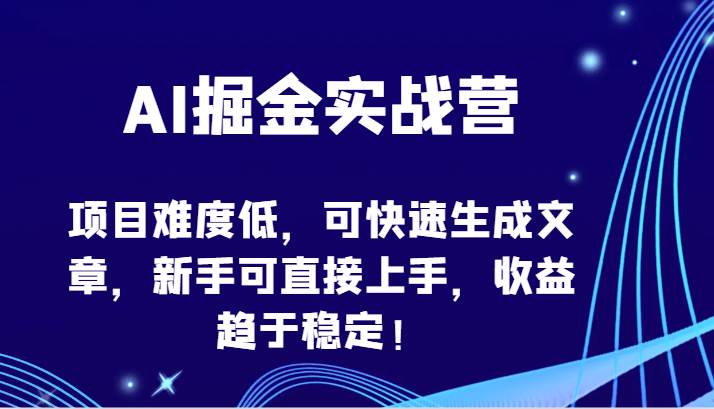AI掘金实战营-项目难度低，可快速生成文章，新手可直接上手，收益趋于稳定！网赚项目-副业赚钱-互联网创业-独家轻创IP星泽云创