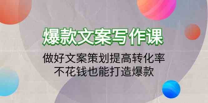 爆款文案写作课-做好文案策划提高转化率，不花钱也能打造爆款（19节课）网赚项目-副业赚钱-互联网创业-独家轻创IP星泽云创