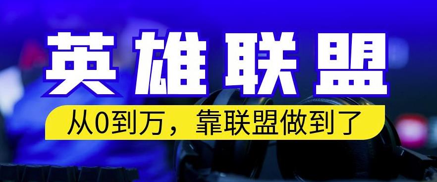 从零到月入万，靠英雄联盟账号我做到了，你来直接抄就行了，保姆式教学【揭秘】网赚项目-副业赚钱-互联网创业-独家轻创IP星泽云创