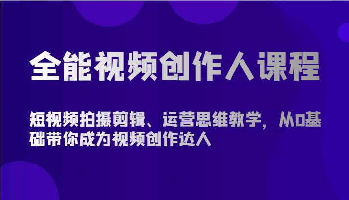 全能视频创作人课程-短视频拍摄剪辑、运营思维教学，从0基础带你成为视频创作达人网赚项目-副业赚钱-互联网创业-独家轻创IP星泽云创