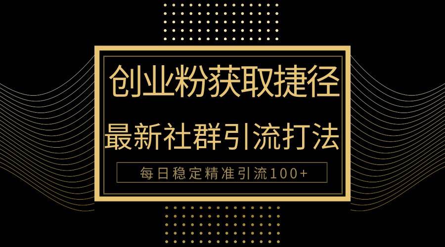 创业粉捷径！最新被动引流方法大揭秘，实现每日100+精准引流网赚项目-副业赚钱-互联网创业-独家轻创IP星泽云创