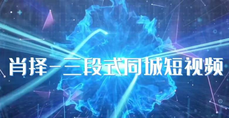 肖择-抖音同城短视频，​三段式同城短视频实操网赚项目-副业赚钱-互联网创业-独家轻创IP星泽云创