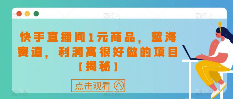 快手直播间1元商品，蓝海赛道，利润高很好做的项目【揭秘】网赚项目-副业赚钱-互联网创业-独家轻创IP星泽云创
