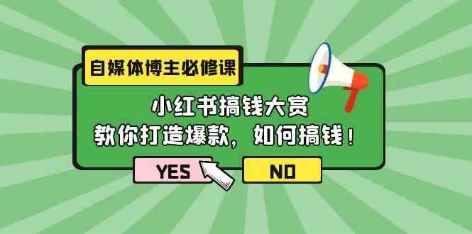 自媒体博主必修课：小红书搞钱大赏，教你打造爆款，如何搞钱（11节课）网赚项目-副业赚钱-互联网创业-独家轻创IP星泽云创