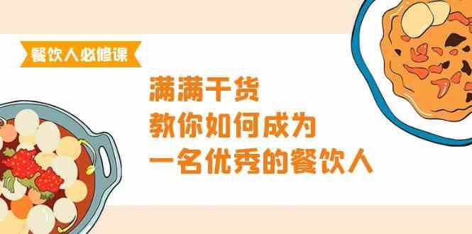 餐饮人必修课，满满干货，教你如何成为一名优秀的餐饮人（47节课）网赚项目-副业赚钱-互联网创业-独家轻创IP星泽云创