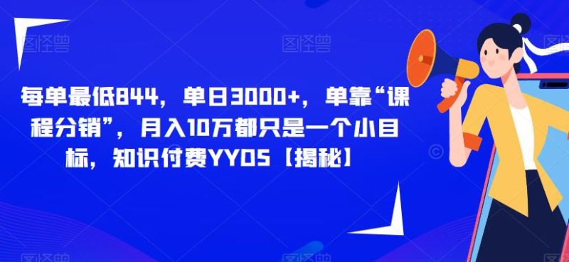 每单最低844，单日3000+，单靠“课程分销”，月入10万都只是一个小目标，知识付费YYDS【揭秘】网赚项目-副业赚钱-互联网创业-独家轻创IP星泽云创