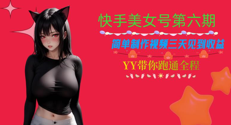 快手美女号第六期，简单制作视频三天见到收益【揭秘】网赚项目-副业赚钱-互联网创业-独家轻创IP星泽云创