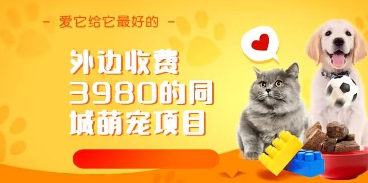 外边收费3980的同城萌宠项目，用最冷门的玩法冲击最热门的市场【揭秘】网赚项目-副业赚钱-互联网创业-独家轻创IP星泽云创