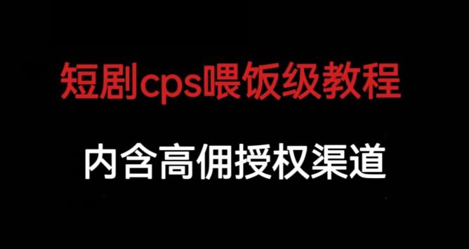 短剧cps喂饭级教学，内涵高佣授权渠道网赚项目-副业赚钱-互联网创业-独家轻创IP星泽云创
