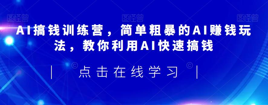 AI搞钱训练营，简单粗暴的AI赚钱玩法，教你利用AI快速搞钱网赚项目-副业赚钱-互联网创业-独家轻创IP星泽云创