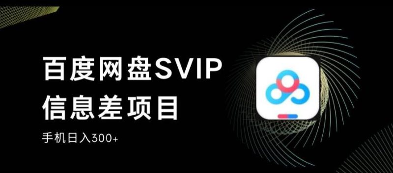 百度网盘SVIP信息差项目，0投入小白极速上手，手机稳定日入300+【揭秘】网赚项目-副业赚钱-互联网创业-独家轻创IP星泽云创