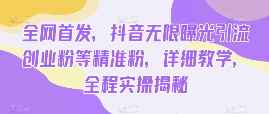 全网首发，抖音无限曝光引流创业粉等精准粉，详细教学，全程实操揭秘网赚项目-副业赚钱-互联网创业-独家轻创IP星泽云创