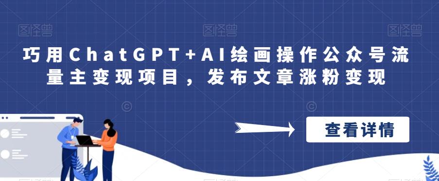 巧用ChatGPT+AI绘画操作公众号流量主变现项目，发布文章涨粉变现网赚项目-副业赚钱-互联网创业-独家轻创IP星泽云创