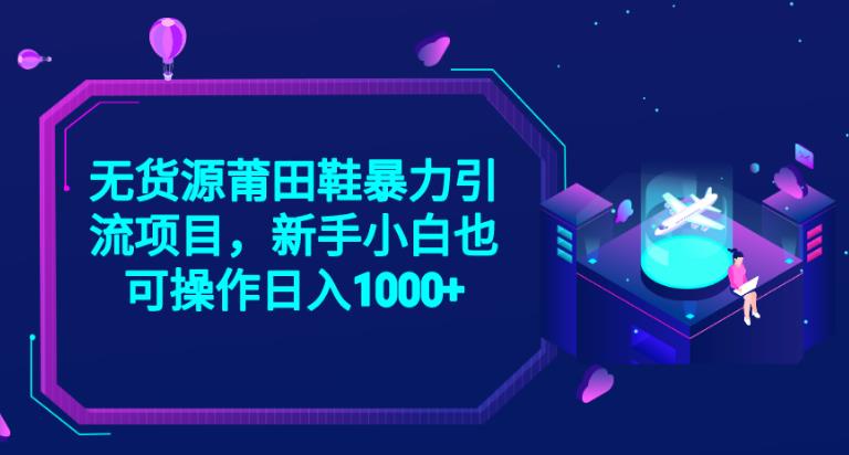 2023无货源莆田鞋暴力引流项目，新手小白也可实操日入1000+【揭秘】网赚项目-副业赚钱-互联网创业-独家轻创IP星泽云创