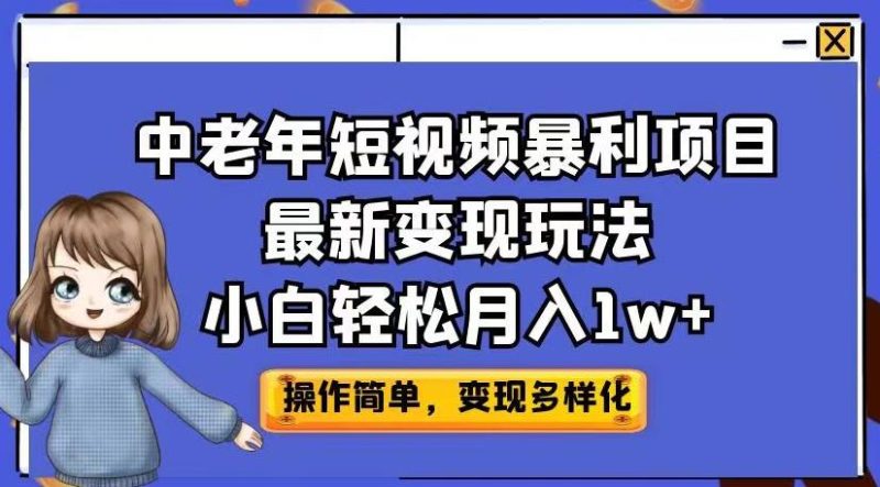 中老年短视频暴利项目最新变现玩法，小白轻松月入1w+【揭秘】网赚项目-副业赚钱-互联网创业-独家轻创IP星泽云创