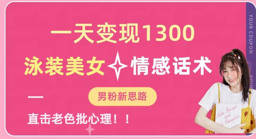 一天变现1300，泳装美女+情感话术，提供素材，无脑矩阵操作【揭秘】网赚项目-副业赚钱-互联网创业-独家轻创IP星泽云创