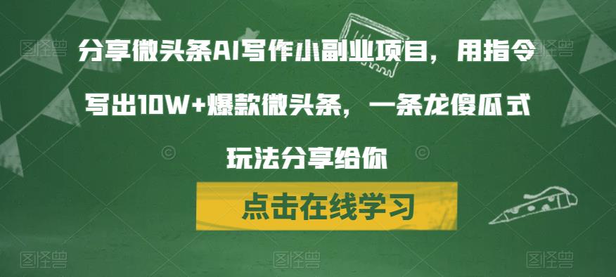 分享微头条AI写作小副业项目，用指令写出10W+爆款微头条，一条龙傻瓜式玩法分享给你网赚项目-副业赚钱-互联网创业-独家轻创IP星泽云创
