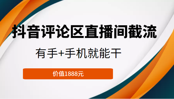 抖音评论区直播间截流，有手+手机就能干，门槛极低，模式可大量复制（价值1888元）网赚项目-副业赚钱-互联网创业-独家轻创IP星泽云创