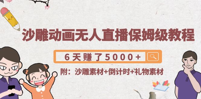 沙雕动画无人直播保姆级教程：6天赚了5000+(附沙雕素材+倒计时+礼物素材)网赚项目-副业赚钱-互联网创业-独家轻创IP星泽云创