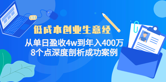 低成本创业生意经：从单日盈收4w到年入400万，8个点深度剖析成功案例网赚项目-副业赚钱-互联网创业-独家轻创IP星泽云创
