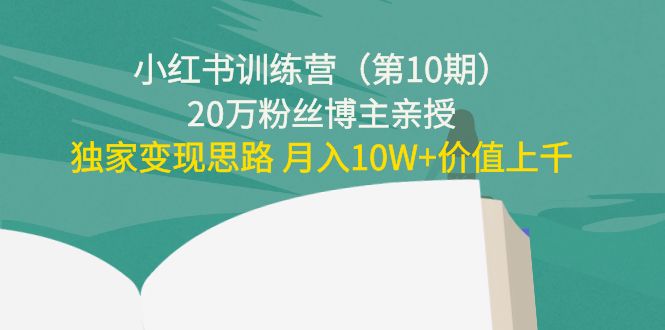 小红书训练营20万粉丝博主亲授：独家变现思路 月入10W+价值上千网赚项目-副业赚钱-互联网创业-独家轻创IP星泽云创