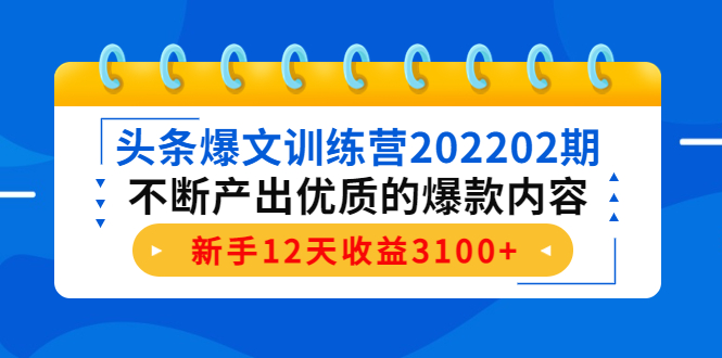 头条爆文训练营202202期，不断产出优质的爆款内容，新手12天收益3100+网赚项目-副业赚钱-互联网创业-独家轻创IP星泽云创