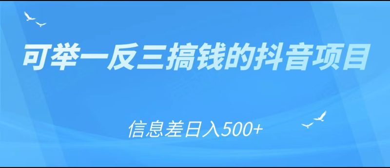 可举一反三搞钱的抖音项目，利用信息差日入500+网赚项目-副业赚钱-互联网创业-独家轻创IP星泽云创