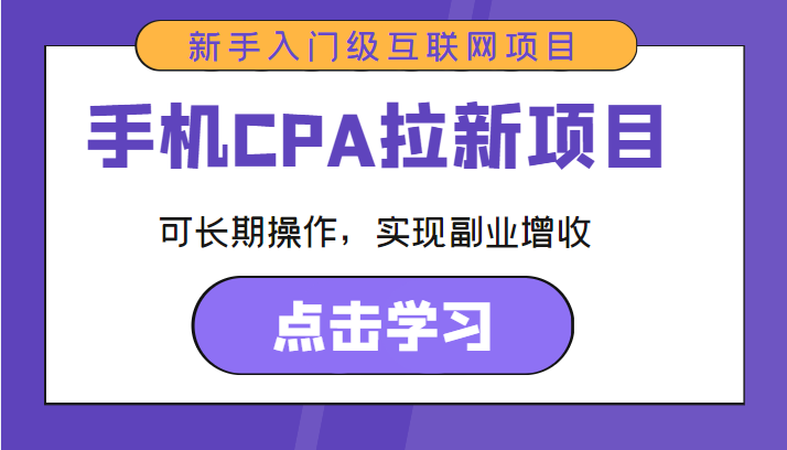 手机CPA拉新项目 新手入门级互联网项目 可长期操作，实现副业增收网赚项目-副业赚钱-互联网创业-独家轻创IP星泽云创