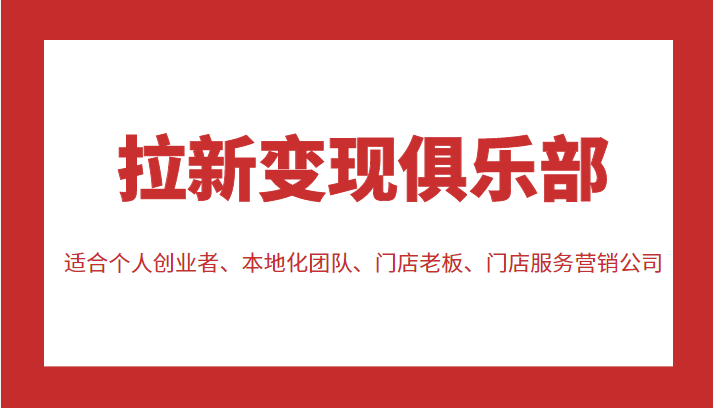 拉新变现俱乐部 适合个人创业者、本地化团队、门店老板、门店服务营销公司网赚项目-副业赚钱-互联网创业-独家轻创IP星泽云创