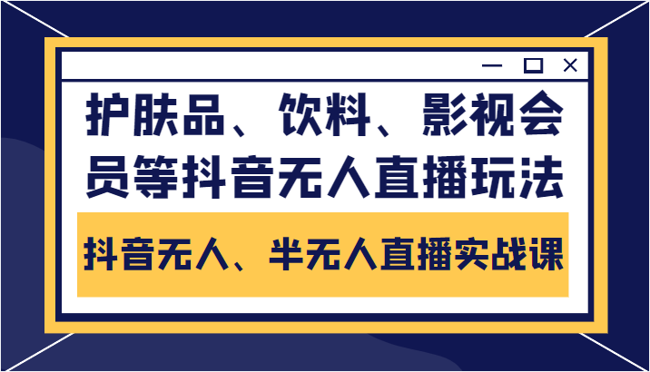 抖音无人、半无人直播实战课，护肤品、饮料、影视会员等抖音无人直播玩法网赚项目-副业赚钱-互联网创业-独家轻创IP星泽云创