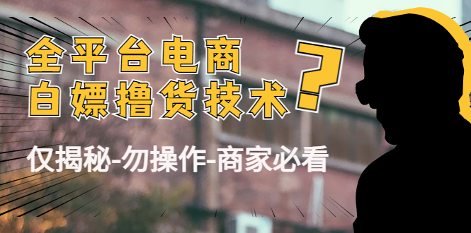 外面收费2980的全平台电商白嫖撸货技术（仅揭秘勿操作-商家防范必看）网赚项目-副业赚钱-互联网创业-独家轻创IP星泽云创