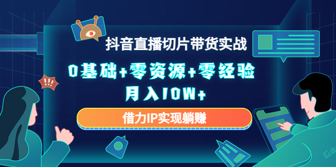 2023抖音直播切片带货实战，0基础+零资源+零经验 月入10W+借力IP实现躺赚网赚项目-副业赚钱-互联网创业-独家轻创IP星泽云创
